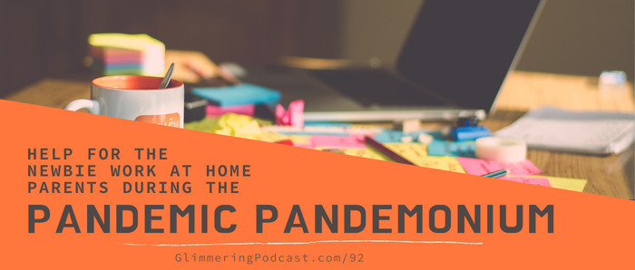 e92: Help for the Newbie Work at Home Parents During the Pandemic Pandemonium